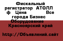 Фискальный регистратор  АТОЛЛ 55ф › Цена ­ 17 000 - Все города Бизнес » Оборудование   . Красноярский край